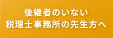 後継者のいない税理士事務所の先生方へ