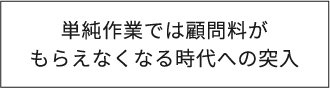 単純作業では顧問料がもらえなくなる時代への突入